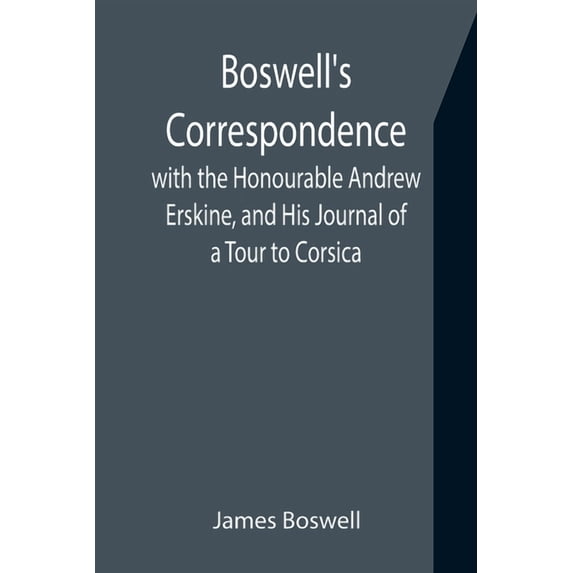 Boswell's Correspondence with the Honourable Andrew Erskine, and His Journal of a Tour to Corsica, (Paperback)