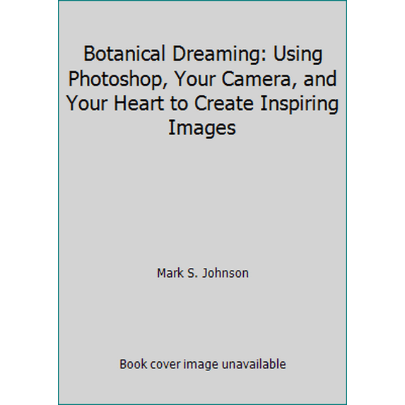Pre-Owned Botanical Dreaming: Using Photoshop, Your Camera, and Your Heart to Create Inspiring Images (Hardcover) 0979255104 9780979255106