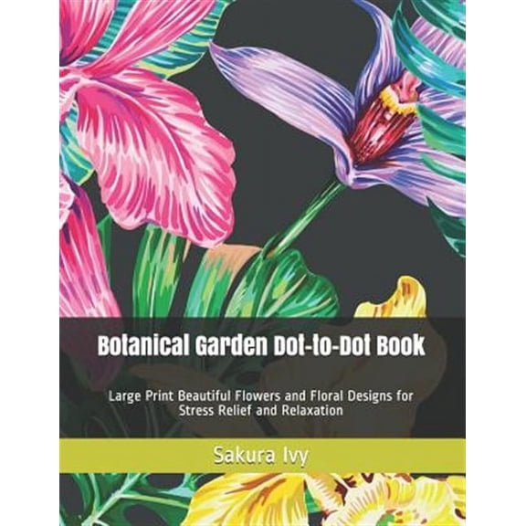 Dot-To-Dot Book for Adults: Botanical Garden Dot-to-Dot Book: Large Print Beautiful Flowers and Floral Designs for Stress Relief and Relaxation (Paperback)(Large Print)