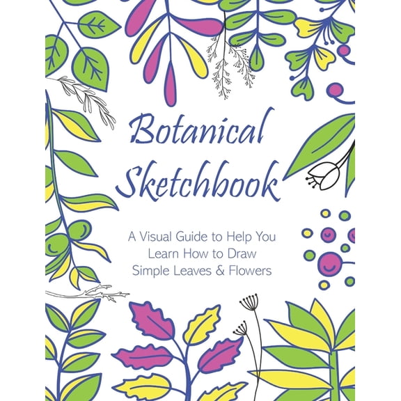 Botanical Sketchbook: A Visual Guide to Help You Learn How to Draw Simple Leaves & Flowers (Paperback)
