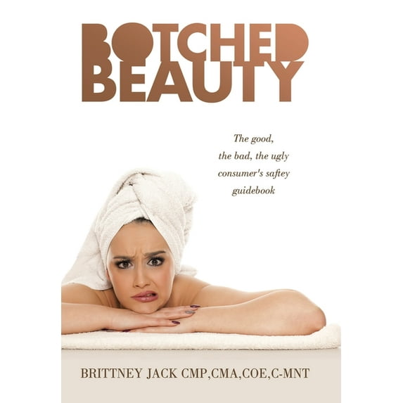 Botched Beauty: The good, the bad, the ugly consumer's saftey guidebook, (Hardcover)