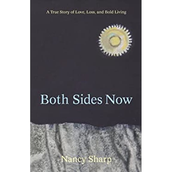 Pre-Owned Both Sides Now: A True Story of Love, Loss and Bold Living (Paperback) 0983937869 9780983937869
