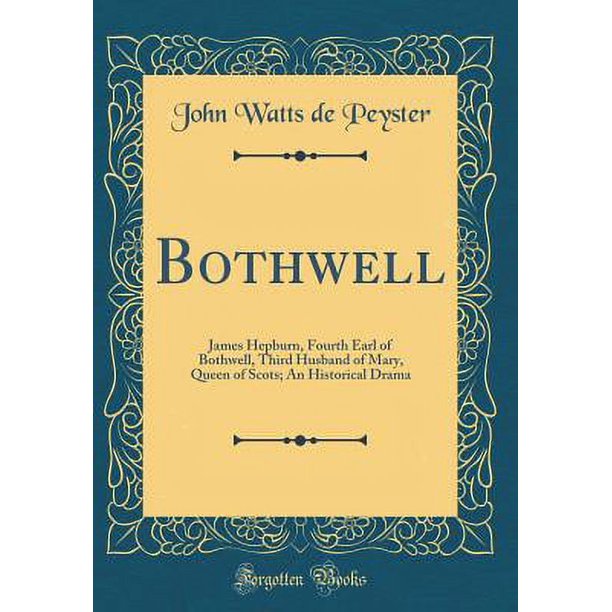 Bothwell James Hepburn, Fourth Earl of Bothwell, Third Husband of Mary, Queen of Scots; An