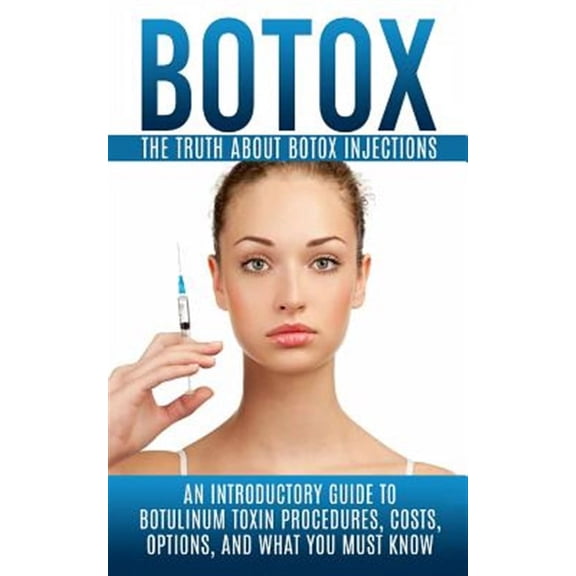 Botox: The Truth About Botox Injections: An Introductory Guide to Botulinum Toxin Procedures, Costs, Options, And What You Must Know (Paperback)