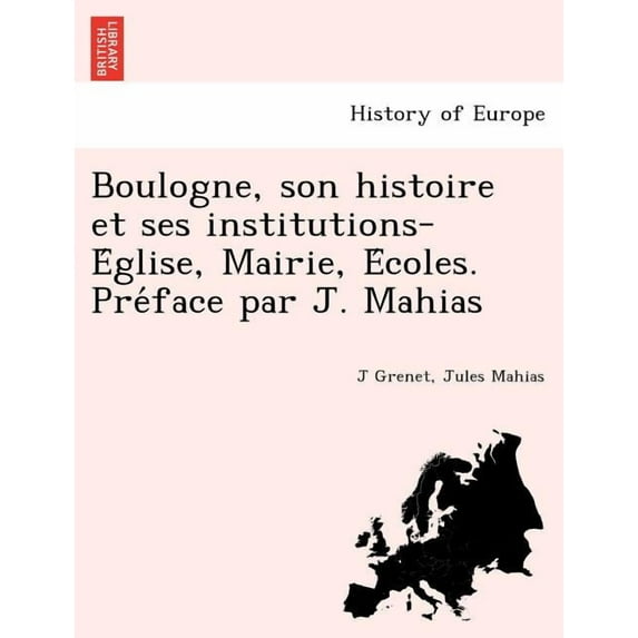 Boulogne, Son Histoire Et Ses Institutions-E Glise, Mairie, E Coles. Pre Face Par J. Mahias (Paperback)