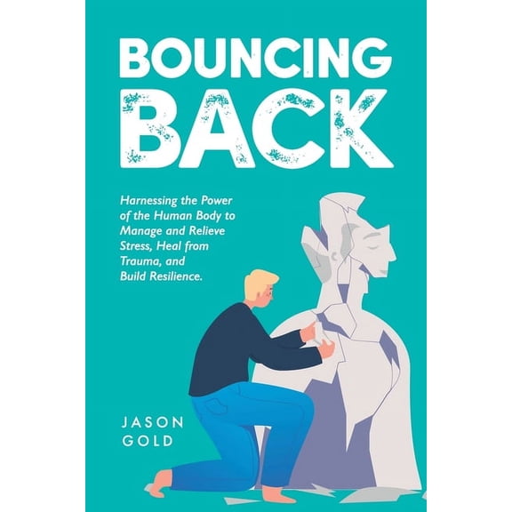 Bouncing Back: Harnessing the Power of the Human Body to Manage and Relieve Stress, Heal from Trauma, and Build Resilience (Paperback)