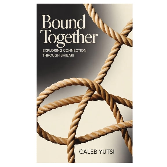 Bound Together: Exploring Connection Through Shibari, (Paperback)