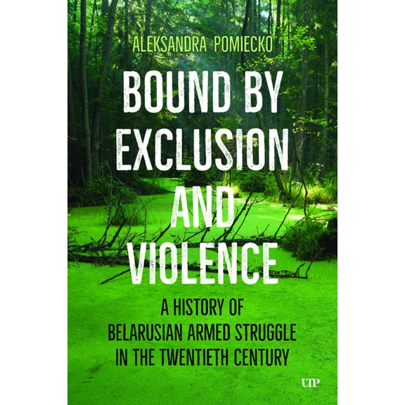 Bound by Exclusion and Violence: A History of Belarusian Armed Struggle in the Twentieth Century, (Paperback)