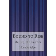 Bound to Rise Or, Up the Ladder, Paperback