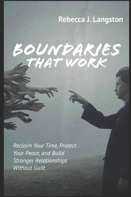 Boundaries That Work: Reclaim Your Time, Protect Your Peace, and Build Stronger Relationships Without Guilt, (Paperback)