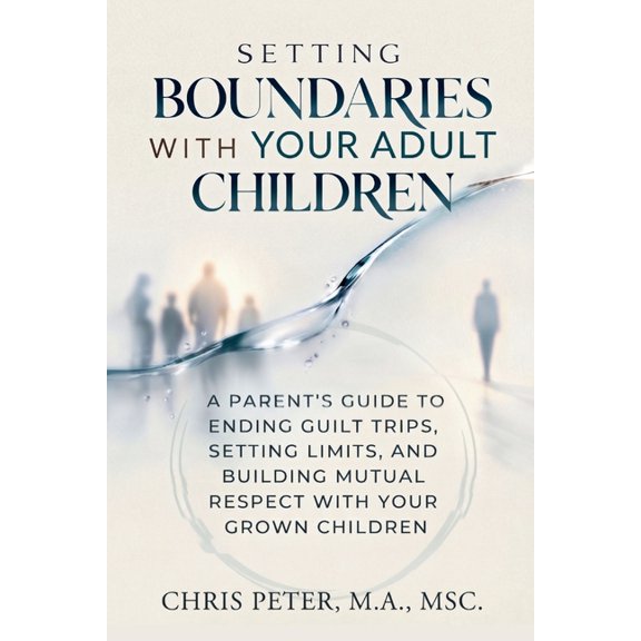 Boundaries With Your Adult Children: A Parent's Guide to Ending Guilt Trips, Setting Limits, and Building Mutual Respect, (Paperback)