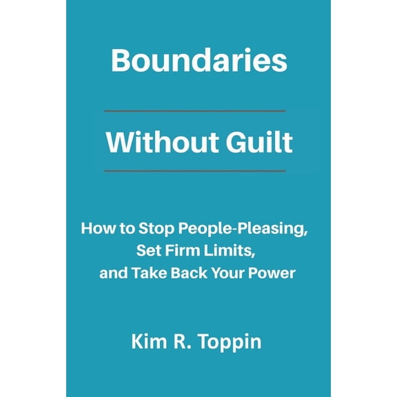 Boundaries Without Guilt: How to Stop People Pleasing, Set Firm Limits, and Take Back your Power, (Paperback)