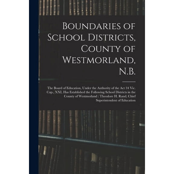 Boundaries of School Districts, County of Westmorland, N.B. [microform]: the Board of Education, Under the Authority of , (Paperback)