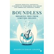Boundless Breaking Free from Limiting Beliefs Unlock Your Full Potential A Journey to Overcoming Self-Doubt and Embra, Hardcover
