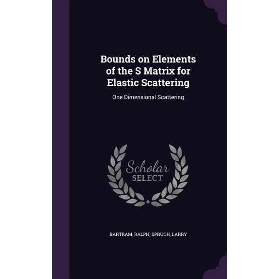 Bounds on Elements of the S Matrix for Elastic Scattering : One Dimensional Scattering (Hardcover)