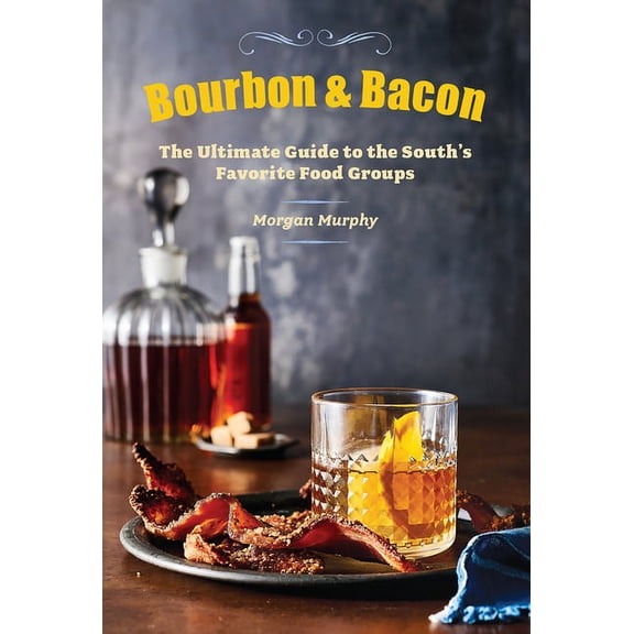 Bourbon and Bacon: The Ultimate Guide to the South's Favorite Foods