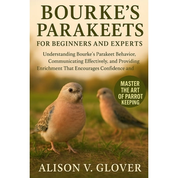 Bourke's Parakeets for Beginners and Experts: Understanding Bourke's Parakeet Behavior, Communicating Effectively, and P, (Paperback)