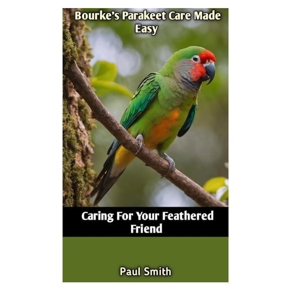 Bourke's Parakeet Care Made Easy: Caring For Your Feathered Friend, (Paperback)