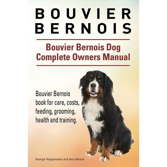 Bouvier Bernois. Bouvier Bernois Dog Complete Owners Manual. Bouvier Bernois Book for Care, Costs, Feeding, Grooming, Health and Training.