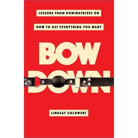 Pre-Owned Bow Down: Lessons from Dominatrixes on How to Get Everything You Want (Hardcover) 1982130466 9781982130466