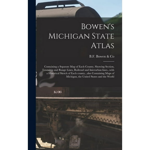 Bowens Michigan State Atlas: Containing a Separate Map of Each County, Showing Section, Township and Range Lines, Railroad and Interurban . of Michigan, the United States and the World Hardcover