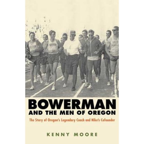 Bowerman and the Men of Oregon : The Story of Oregon's Legendary Coach and Nike's Co-Founder