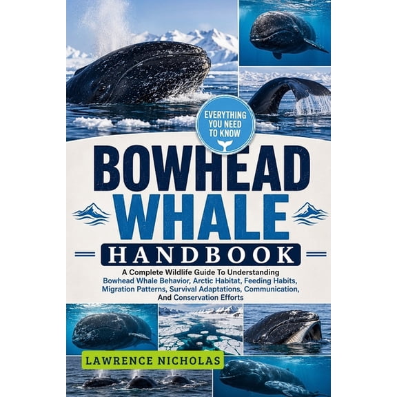 Bowhead Whale Handbook: A Complete Wildlife Guide To Understanding Bowhead Whale Behavior, Arctic Habitat, Feeding Habit, (Paperback)