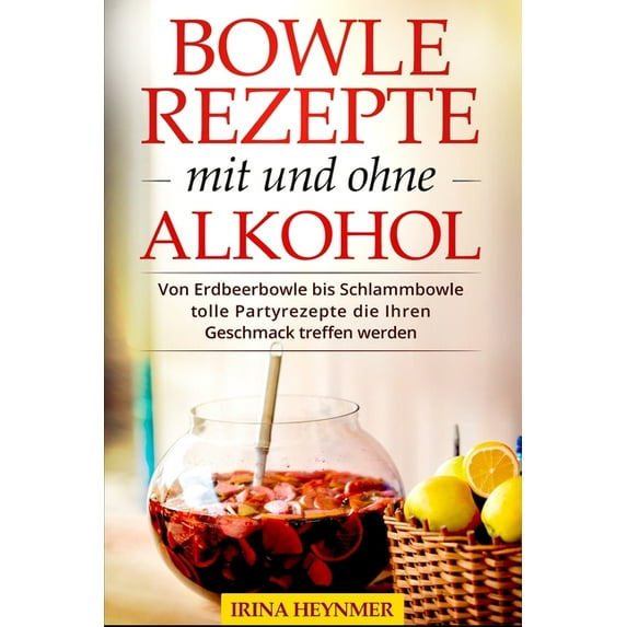 Bowle Rezepte mit und ohne Alkohol : Von Erdbeerbowle bis Schlammbowle tolle Partyrezepte die Ihren Geschmack treffen werden. (Paperback)