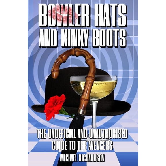 Bowler Hats and Kinky Boots (the Avengers): The Unofficial and Unauthorised Guide to the Avengers, (Paperback)