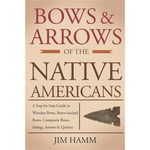 Bows and Arrows of the Native Americans: A Complete Step-by-Step Guide to Wooden Bows, Sinew-backed Bows, Composite Bows, Strings, Arrows, and Quivers (Paperback)