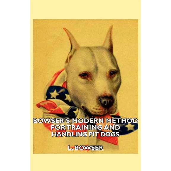 Bowser's Modern Method For Training And Handling Pit Dogs, (Paperback)