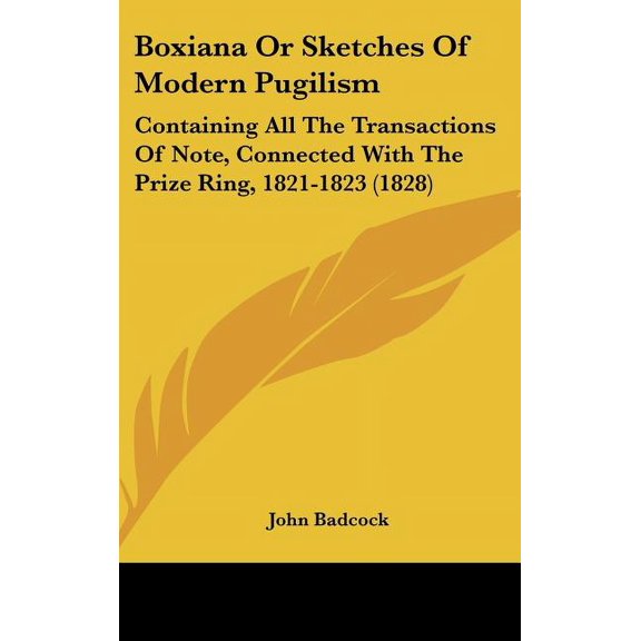 Boxiana Or Sketches Of Modern Pugilism: Containing All The Transactions Of Note, Connected With The Prize Ring, 1821-1823 (1828) (Hardcover)