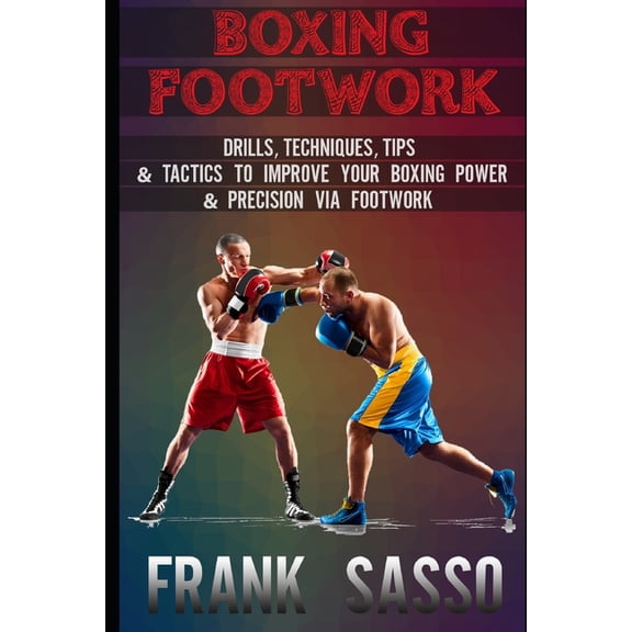 Boxing Footwork: Drills, Techniques, Tips & Tactics To Improve Your Boxing Power & Precision Via Footwork, (Paperback)