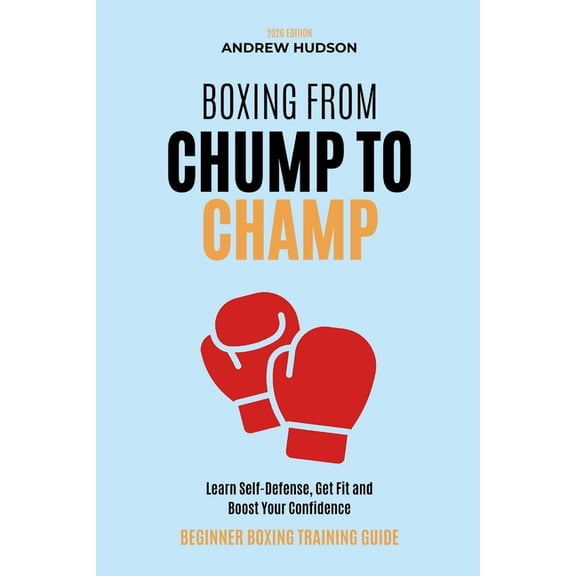 Boxing From Chump to Champ: A Beginners Guide to Boxing Training. Learn Self-Defense, Get Fit and Boost Your Confidence, (Paperback)