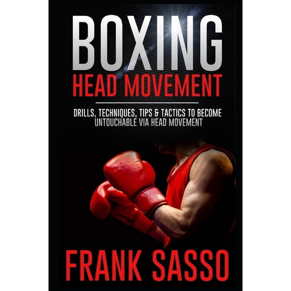 Boxing Head Movement: Drills, Techniques, Tips & Tactics To Become Untouchable Via Head Movement, (Paperback)