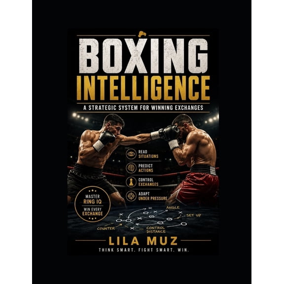 Boxing Intelligence: A Strategic System for Winning Exchanges: Mastering Ring IQ, Tactical Decision-Making, and the Art , (Paperback)