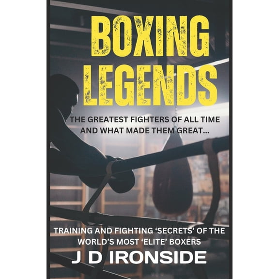 Boxing Legends: The Greatest Fighters of All Time and What Made Them Great: Training and Fighting 'Secrets' of, (Paperback)