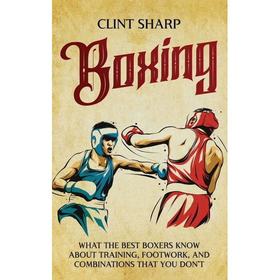 Boxing: What the Best Boxers Know about Training, Footwork, and Combinations That You Don't, (Hardcover)