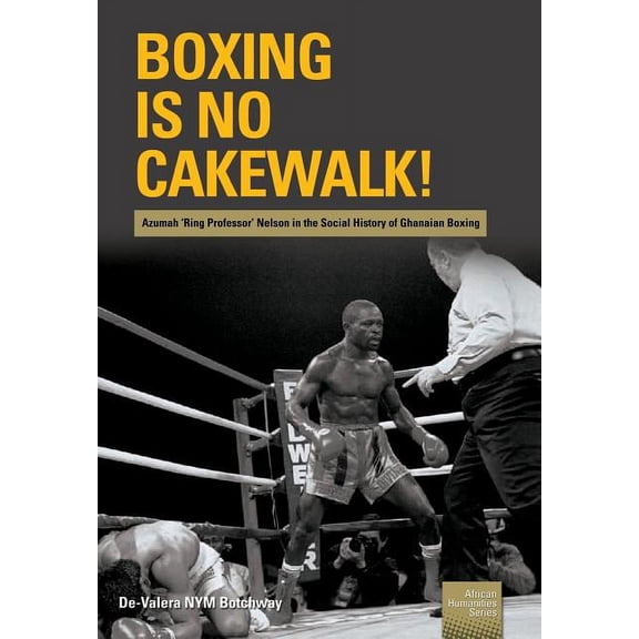 Boxing is no Cakewalk!: Azumah 'Ring Professor' Nelson in the Social History of Ghanaian Boxing, (Paperback)