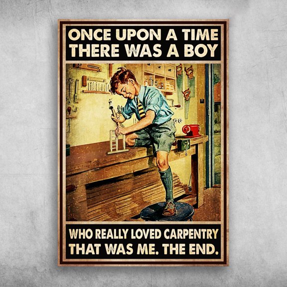 Boy Carpentry - Once Upon A Time, There Was A Boy, Who Really Loved Carpentry, That Was Me, The End 11 x 17 Inch Poster