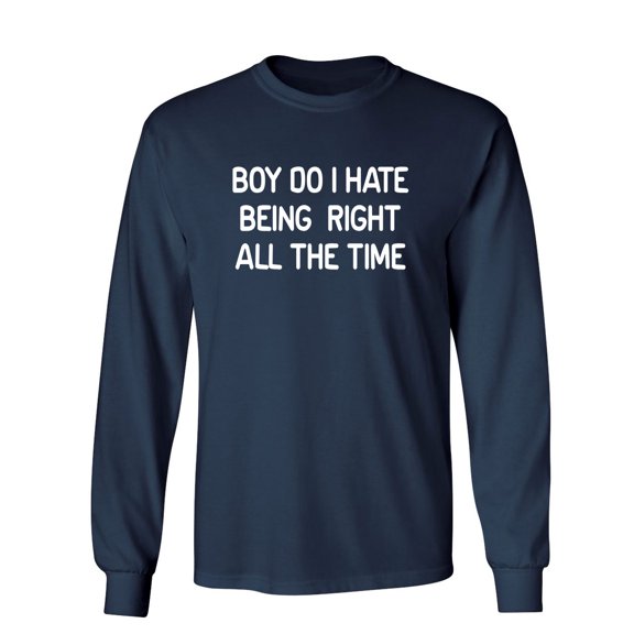 Boy Do I Hate Being Right All The Time Sarcastic Novelty Gift Idea Adult Humor Funny Men's Long Sleeve Shirts