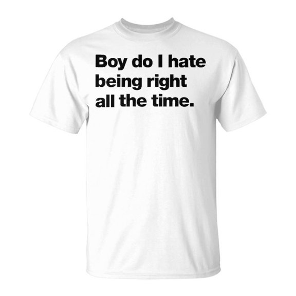 Boy Do I Hate Being Right All The Time Unisex TShirt