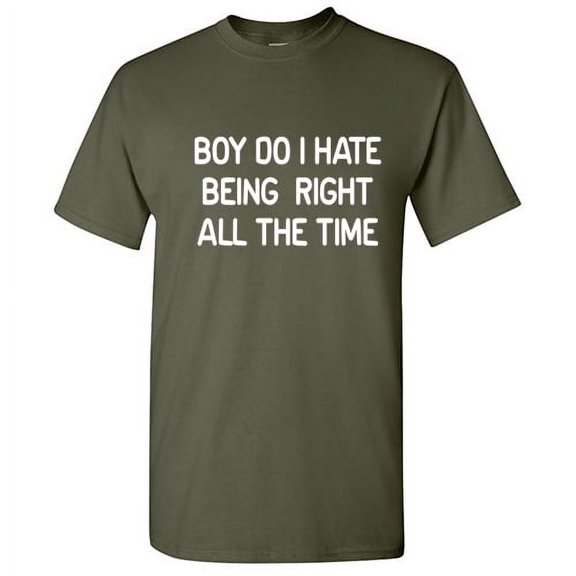 Boy Do I Hate Being Right All The Time Sarcastic T Shirt Adult Humor For Xmas Pre Birthday Anniversary Tee Gift Hilarious Novelty Funny Graphic Tshirt