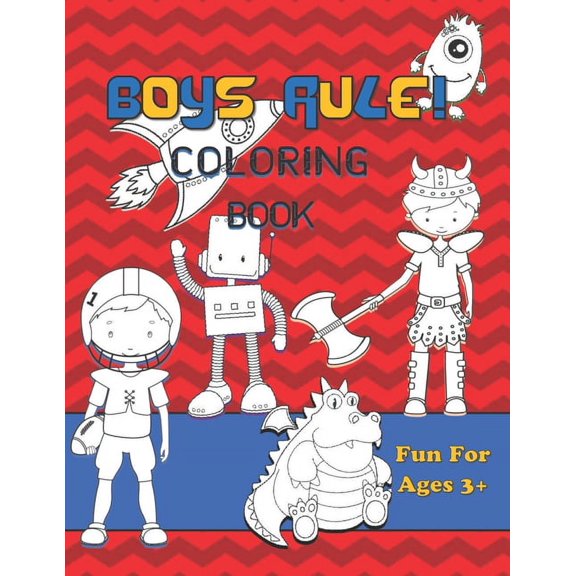 Boys Rule Coloring Book Fun For Ages 3+: Vol 1 Filled With Hours Of Coloring Dinosaurs Monsters Dragons Aliens Sports And More (Paperback)