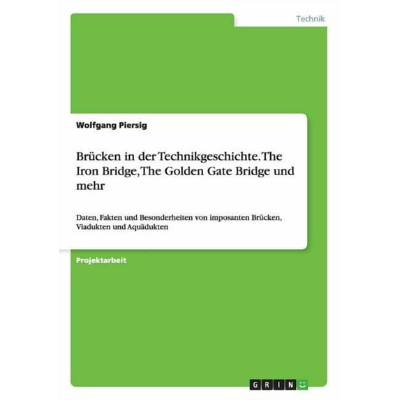 Brücken in der Technikgeschichte. The Iron Bridge, The Golden Gate Bridge und mehr: Daten, Fakten und Besonderheiten von imposanten Brücken, Viadukten und Aquädukten (Paperback)