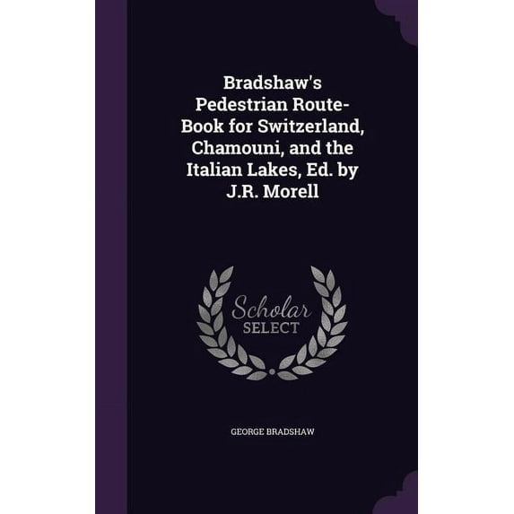 Bradshaw's Pedestrian Route-Book for Switzerland, Chamouni, and the Italian Lakes, Ed. by J.R. Morell (Hardcover)