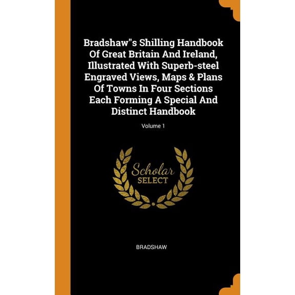 Bradshaws Shilling Handbook of Great Britain and Ireland, Illustrated with Superb-Steel Engraved Views, Maps & Plans of Towns in Four Sections Each Forming a Special and Distinct Handbook; Volume 1 (H