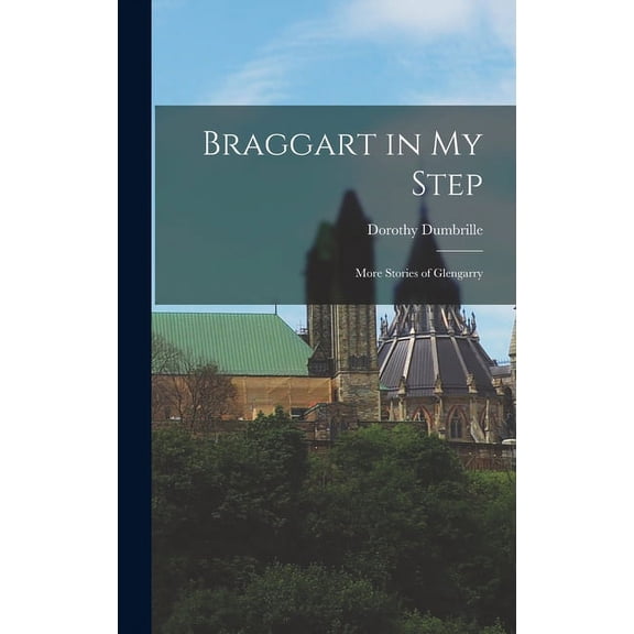 Braggart in My Step: More Stories of Glengarry Hardcover 1013755332 9781013755330 Dorothy 1898- Dumbrille