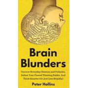 Brain Blunders Uncover Everyday Illusions and Fallacies, Defeat Your Flawed Thinking Habits, And Think Smarter, Hardcover