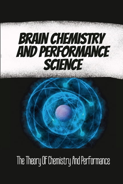 Brain Chemistry And Performance Science: The Theory Of Chemistry And ...